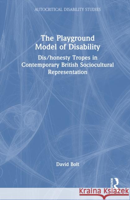 The Playground Model of Disability: Dis/Honesty Tropes in Contemporary British Sociocultural Representation David (Liverpool Hope University, UK) Bolt 9781041065012 Routledge