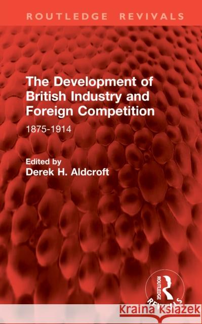 The Development of British Industry and Foreign Competition: 1875-1914 Derek H. Aldcroft 9781041065654 Routledge