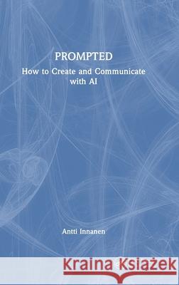PROMPTED: How to Create and Communicate with AI Antti Innanen 9781041066637 CRC Press