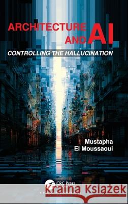 Architecture and AI: Controlling the Hallucination Mustapha El Moussaoui 9781041067047 CRC Press