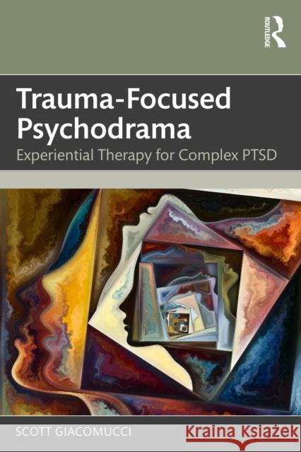 Trauma-Focused Psychodrama: Experiential Therapy for Complex PTSD Scott Giacomucci 9781041072416 Routledge