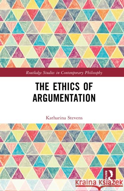 The Ethics of Argumentation Katharina (University of Lethbridge, Canada) Stevens 9781041073420 Routledge