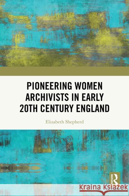 Pioneering Women Archivists in Early 20th Century England Elizabeth Shepherd 9781041073741 Routledge