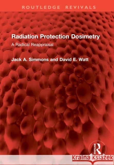 Radiation Protection Dosimetry: A Radical Reappraisal David E. Watt 9781041074137 Routledge