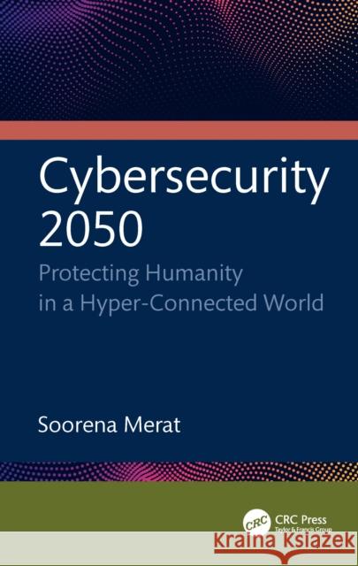 Cybersecurity 2050: Protecting Humanity in a Hyper-Connected World Soorena Merat 9781041076353 CRC Press