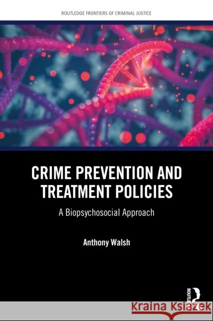 Crime Prevention and Treatment Policies: A Biopsychosocial Perspective Anthony Walsh 9781041078012 Routledge