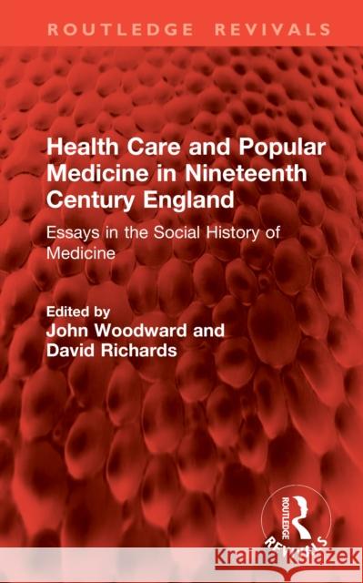 Health Care and Popular Medicine in Nineteenth Century England: Essays in the Social History of Medicine John Woodward David Richards 9781041079033