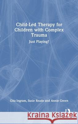 Child-Led Therapy for Children with Complex Trauma: Just Playing? Annie Green 9781041079248 Routledge