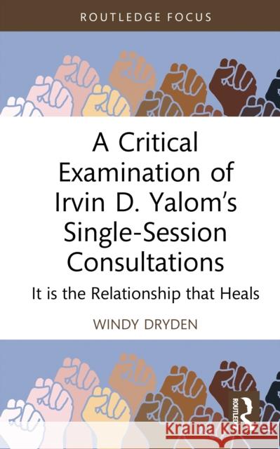 A Critical Examination of Irvin D. Yalom's Single-Session Consultations: It Is the Relationship That Heals Windy Dryden 9781041079422