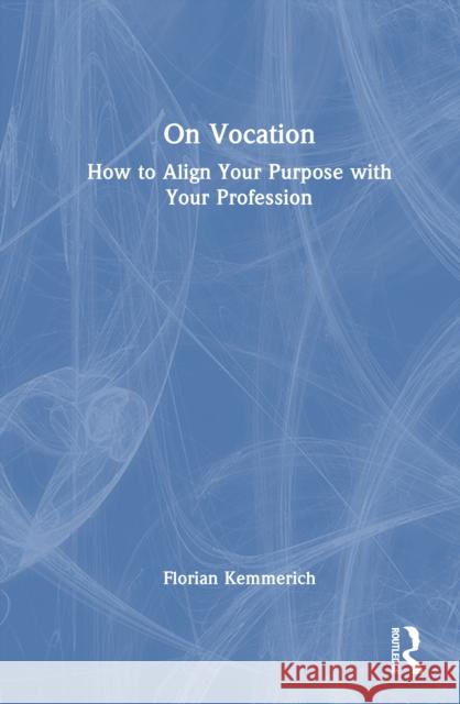 On Vocation: How to Align Your Purpose with Your Profession Florian Kemmerich 9781041080848 Routledge