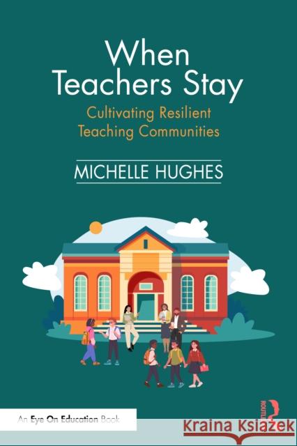 When Teachers Stay: Cultivating Resilient Teaching Communities Michelle Hughes 9781041081838