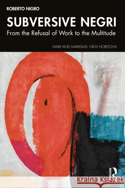 Subversive Negri: From the Refusal of Work to the Multitude Roberto Nigro 9781041082637 Routledge