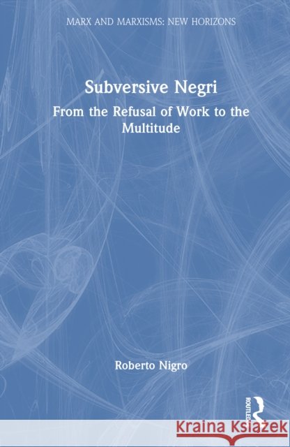 Subversive Negri: From the Refusal of Work to the Multitude Roberto Nigro 9781041082675 Routledge