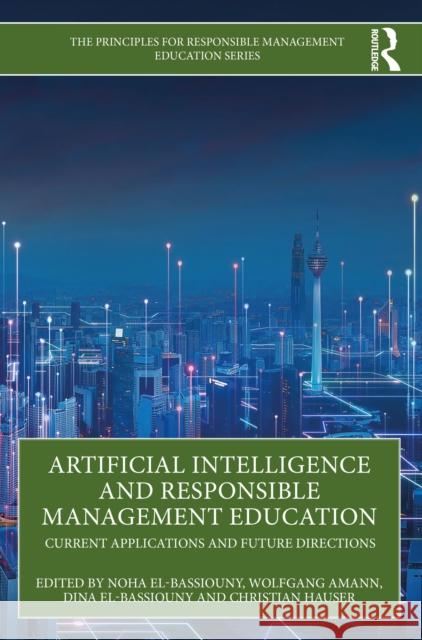 Artificial Intelligence and Responsible Management Education: Current Applications and Future Directions Noha El-Bassiouny Wolfgang Amann Dina El-Bassiouny 9781041085775 Routledge