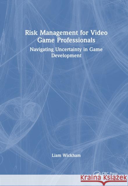 Risk Management for Video Game Professionals: Navigating Uncertainty in Game Development Liam Wickham 9781041085805 CRC Press