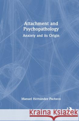 Attachment and Psychopathology: Anxiety and Its Origin Manuel Hernandez Pacheco 9781041086444