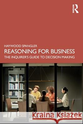 Reasoning for Business: The Inquirer’s Guide to Decision Making Haywood Spangler 9781041088066 Routledge