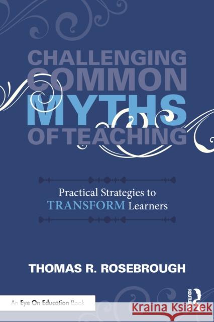 Challenging Common Myths of Teaching: Practical Strategies to Transform Learners Thomas R. Rosebrough 9781041088097