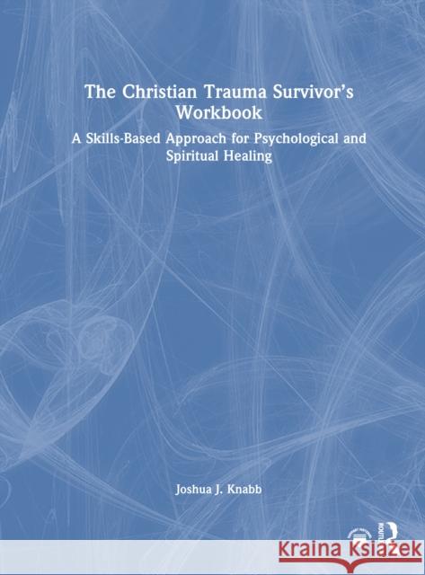 The Christian Trauma Survivor’s Workbook: A Skills-Based Approach for Psychological and Spiritual Healing Joshua J. (California Baptist University, USA) Knabb 9781041088615 Routledge