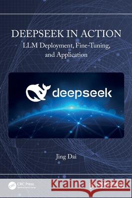 DeepSeek in Action: LLM Deployment, Fine-Tuning, and Application Jing Dai 9781041090007