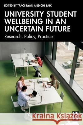 University Student Wellbeing in an Uncertain Future: Research, Policy, Practice Tracii Ryan Chi Baik 9781041091417 Routledge