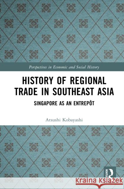 History of Regional Trade in Southeast Asia: Singapore as an Entrepot Kobayashi, Atsushi 9781041092230 Taylor & Francis Ltd