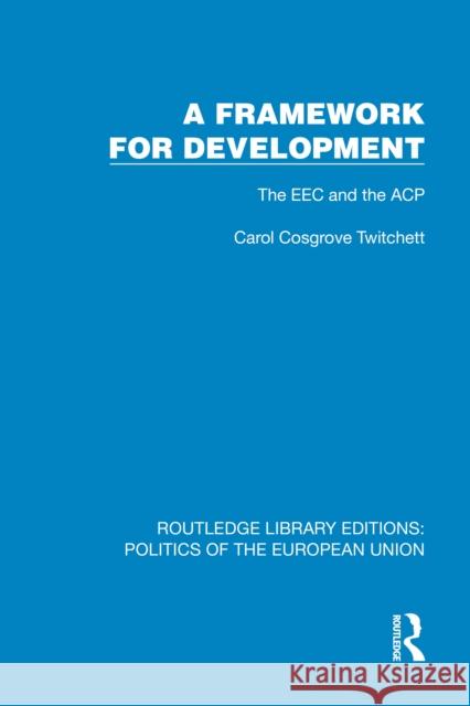 A Framework for Development: The EEC and the Acp Carol Cosgrove Twitchett 9781041096207 Routledge