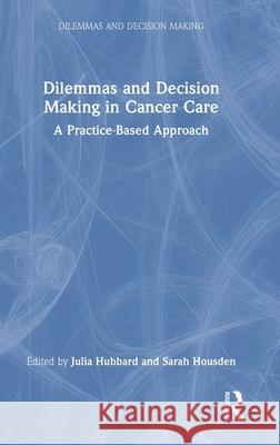 Dilemmas and Decision Making in Cancer Care: A Practice-Based Approach Sarah Housden Julia Hubbard 9781041097815 Routledge