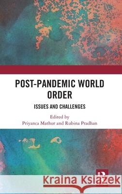 Post-Pandemic World Order: Issues and Challenges Priyanca Mathur                          Rubina Pradhan 9781041098164 Routledge
