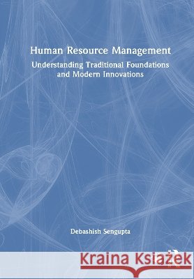 Human Resource Management: Understanding Traditional Foundations and Modern Innovations Debashish Sengupta 9781041098430