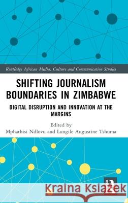 Shifting Journalism Boundaries in Zimbabwe: Digital Disruption and Innovation at the Margins Mphathisi Ndlovu Lungile Tshuma 9781041098799 Routledge