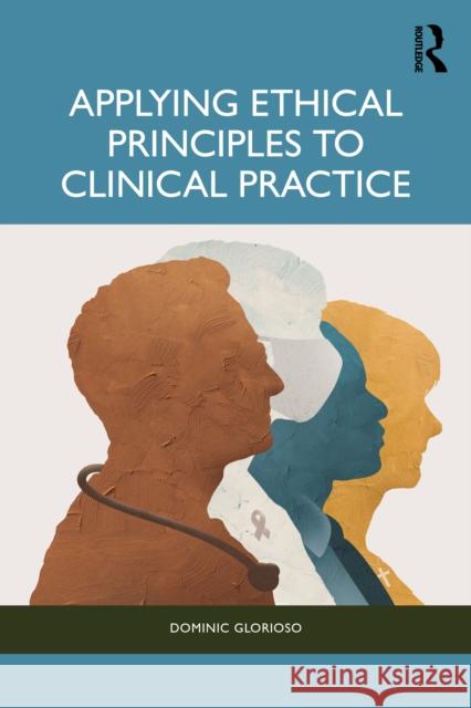 Applying Ethical Principles to Clinical Practice Dominic Glorioso 9781041102243 Routledge