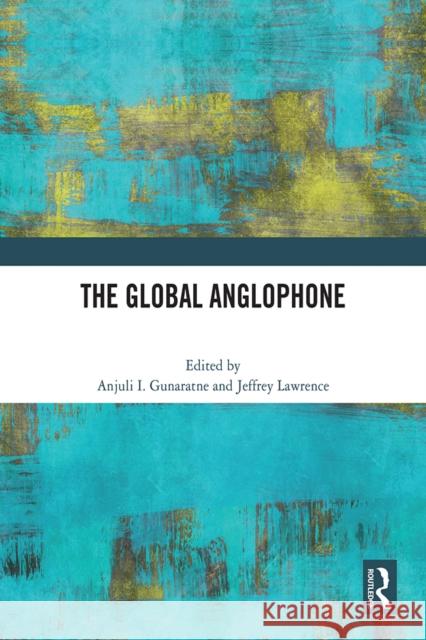 The Global Anglophone Anjuli I. Gunaratne Jeffrey Lawrence 9781041105473 Routledge