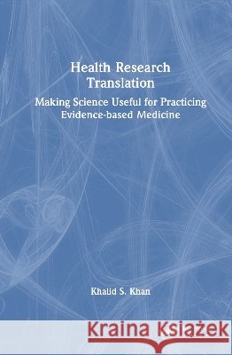 Health Research Translation: Making Science Useful for Practicing Evidence-based Medicine Khalid S. Khan 9781041106104