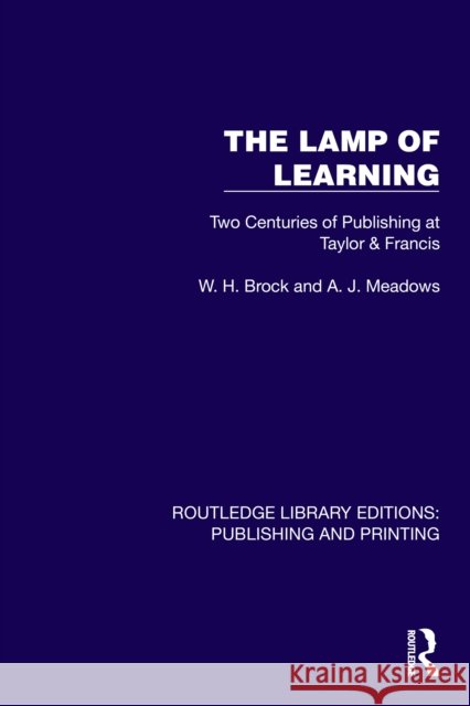 The Lamp of Learning: Two Centuries of Publishing at Taylor & Francis A.J. (University of Leicester, UK) Meadows 9781041107248