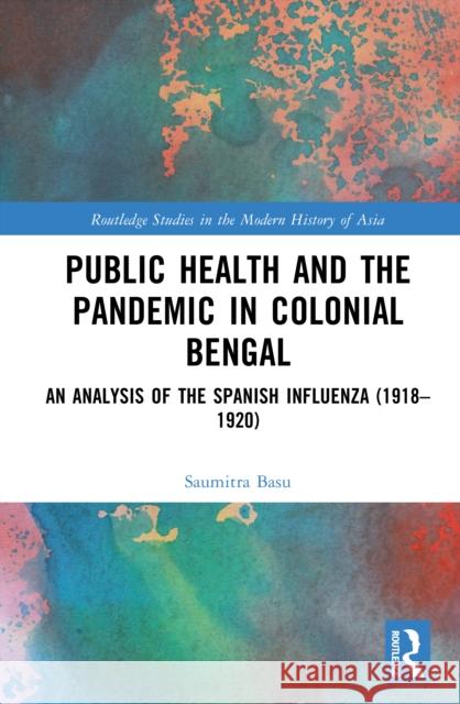 Public Health in Colonial Bengal: An Analysis of the Spanish Influenza (1918-1920) Saumitra Basu 9781041107521 Routledge