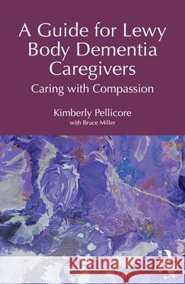 A Guide for Lewy Body Dementia Caregivers: Caring with Compassion Kimberly Pellicore 9781041107958 Routledge