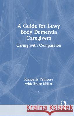 A Guide for Lewy Body Dementia Caregivers: Caring with Compassion Kimberly Pellicore 9781041108009 Routledge