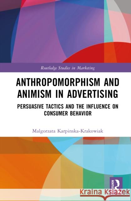 Anthropomorphism and Animism in Advertising: Persuasive Tactics and the Influence on Consumer Behavior Malgorzata Karpinska-Krakowiak 9781041108849