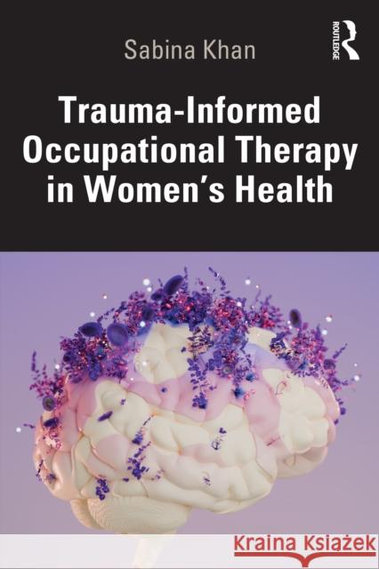 Trauma-Informed Occupational Therapy in Women's Health Sabina Khan 9781041111580 Routledge