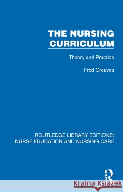 The Nursing Curriculum: Theory and Practice Fred Greaves 9781041112464 Routledge