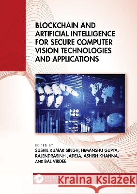 Blockchain and Artificial Intelligence for Secure Computer Vision Technologies and Applications Sushil Kuma Himanshu Gupta Rajendrasinh B. Jadeja 9781041112631 CRC Press