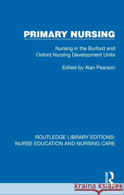 Primary Nursing: Nursing in the Burford and Oxford Nursing Development Units Alan Pearson 9781041114000 Routledge
