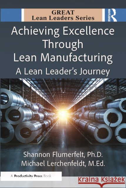 Achieving Excellence Through Lean Manufacturing: A Lean Leader’s Journey Ed.D., Michael Lerchenfeldt 9781041118022 Productivity Press
