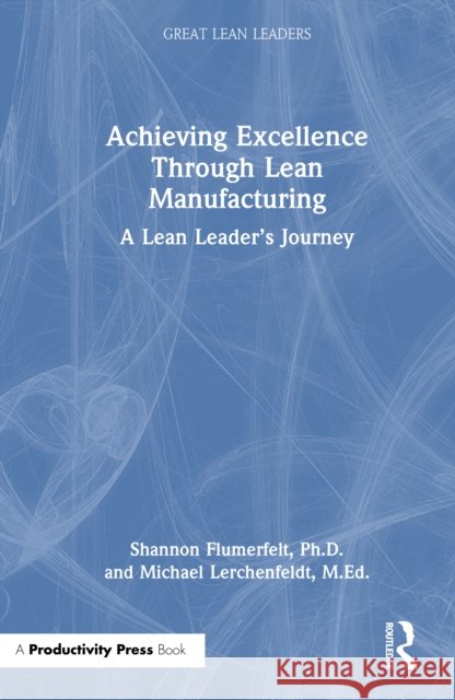 Achieving Excellence Through Lean Manufacturing: A Lean Leader’s Journey M.Ed., Michael Lerchenfeldt 9781041118039 Productivity Press