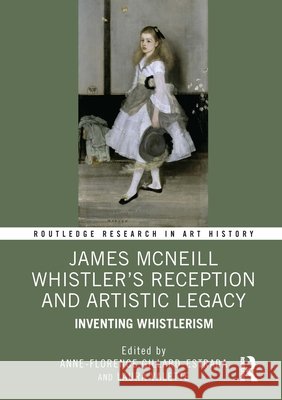 James McNeill Whistler’s Reception and Artistic Legacy: Inventing Whistlerism  9781041119920 Routledge