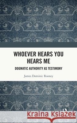 Whoever Hears You Hears Me: Dogmatic Authority as Testimony James Dominic Rooney 9781041121824
