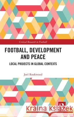 Football, Development and Peace: Local Projects in Global Contexts Joel (University College Dublin, Ireland) Rookwood 9781041121985