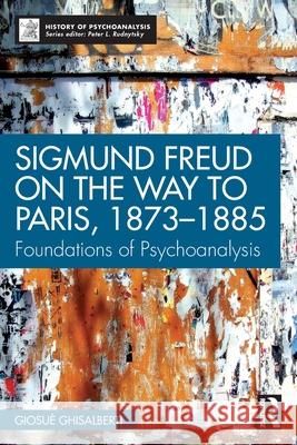Sigmund Freud on the Way to Paris, 1873-1885: Foundations of Psychoanalysis Giosue Ghisalberti 9781041123217 Routledge