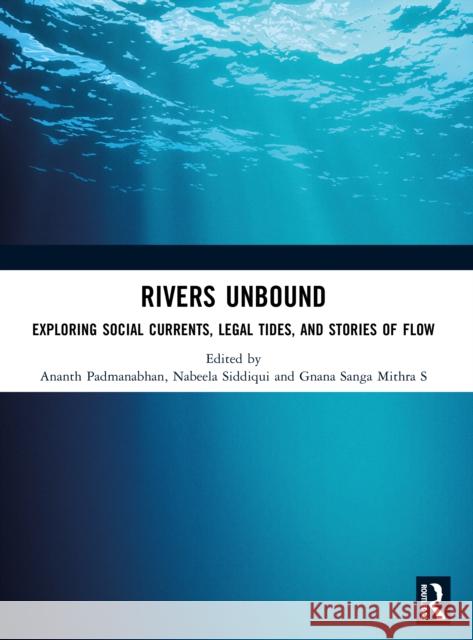 Rivers Unbound: Exploring Social Currents, Legal Tides, and Stories of Flow Ananth Padmanabhan Nabeela Siddiqui Gnana Sanga Mithr 9781041123484 Routledge